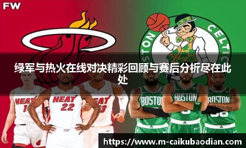 绿军与热火在线对决精彩回顾与赛后分析尽在此处