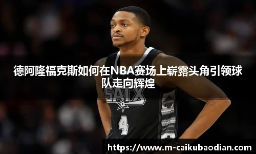 德阿隆福克斯如何在NBA赛场上崭露头角引领球队走向辉煌