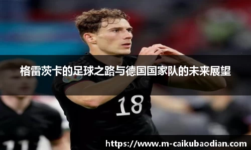 格雷茨卡的足球之路与德国国家队的未来展望