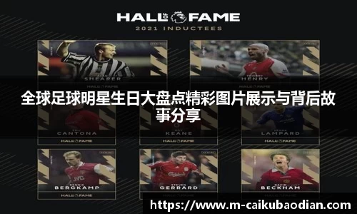 全球足球明星生日大盘点精彩图片展示与背后故事分享