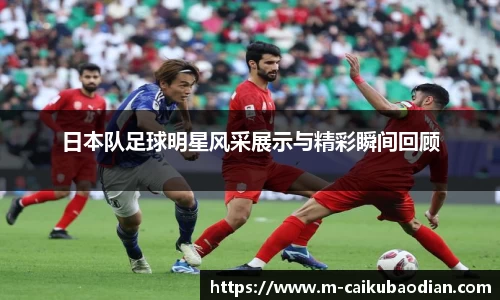 日本队足球明星风采展示与精彩瞬间回顾