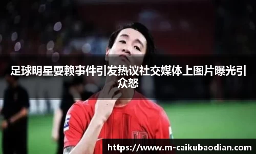 足球明星耍赖事件引发热议社交媒体上图片曝光引众怒