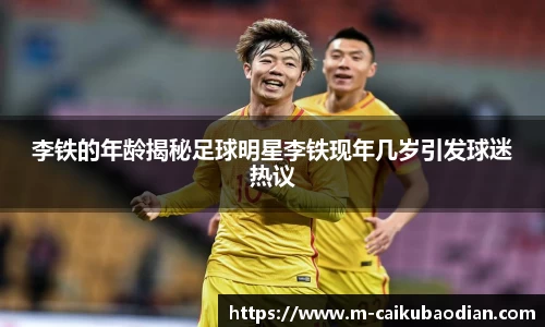 李铁的年龄揭秘足球明星李铁现年几岁引发球迷热议