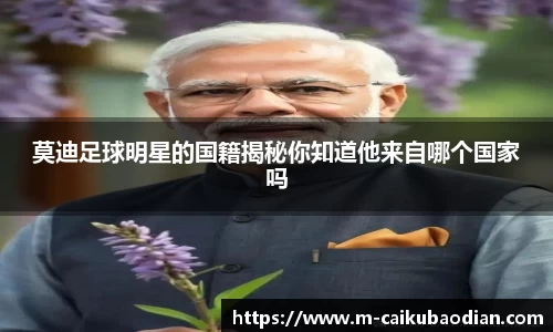 莫迪足球明星的国籍揭秘你知道他来自哪个国家吗