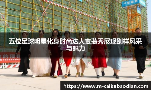 五位足球明星化身时尚达人变装秀展现别样风采与魅力